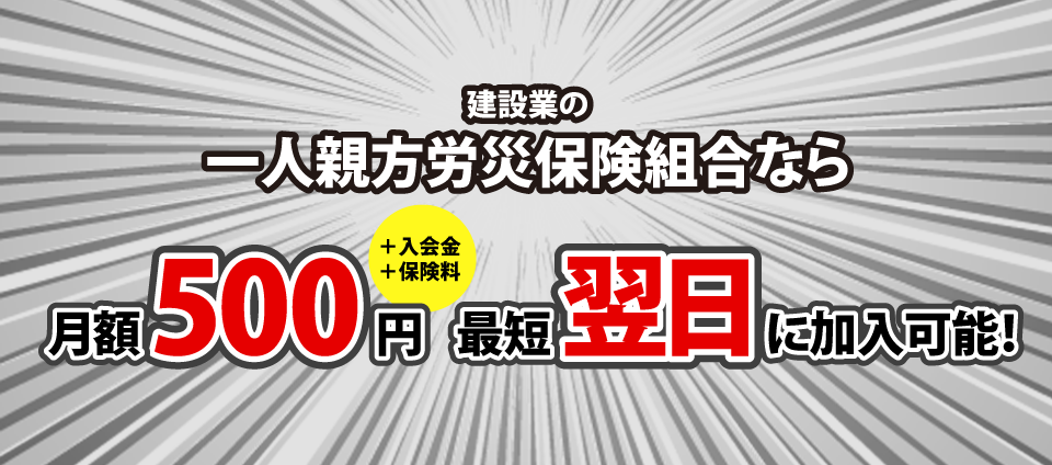 社団法人一人親方労災保険組合なら月額500円。最短翌日に加入が可能です